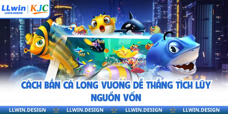 Cách bắn cá long vương dễ thắng tích lũy nguồn vốn