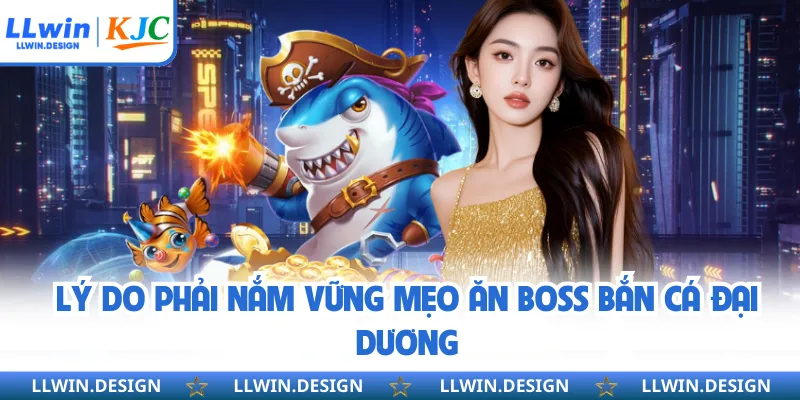 Lý do phải nắm vững mẹo ăn boss bắn cá đại dương