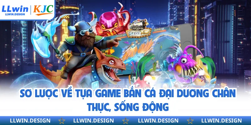 Sơ lược về tựa game bắn cá đại dương chân thực, sống động