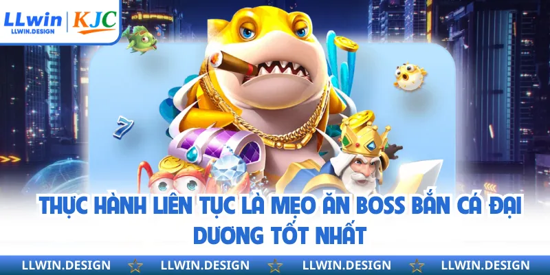 Thực hành liên tục là mẹo ăn boss bắn cá đại dương tốt nhất