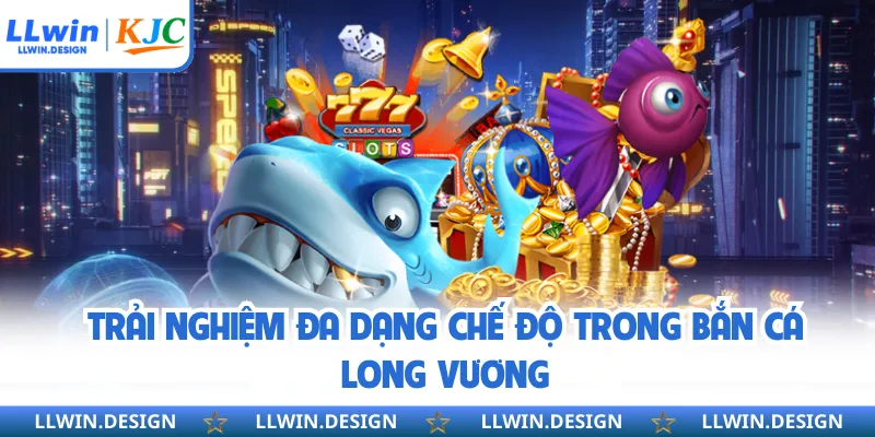 Trải nghiệm đa dạng chế độ trong bắn cá long vương