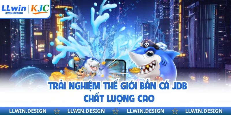 Trải nghiệm thế giới bắn cá JDB chất lượng cao