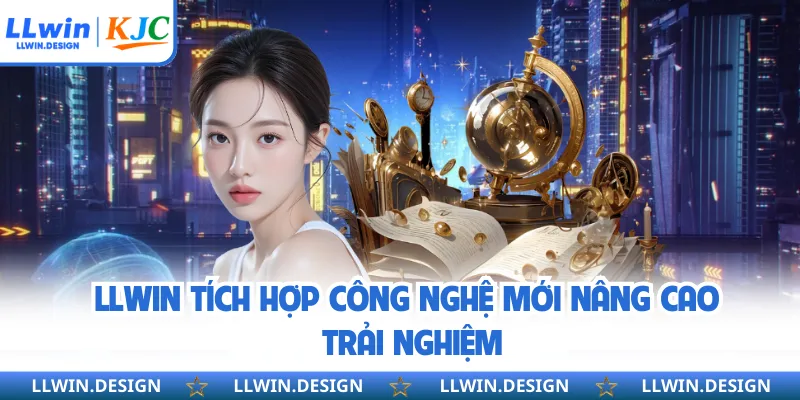 LLWIN tích hợp công nghệ mới nâng cao trải nghiệm